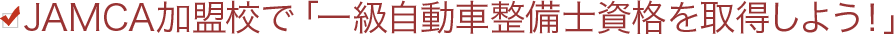 JAMCA加盟校で「一級自動車整備士資格を取得しよう！」